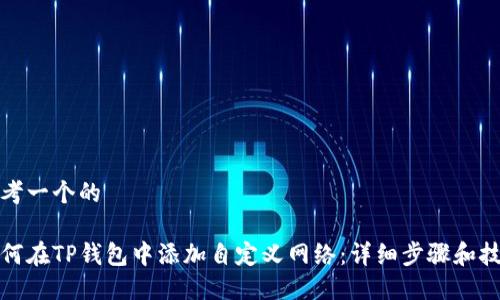 思考一个的

如何在TP钱包中添加自定义网络：详细步骤和技巧