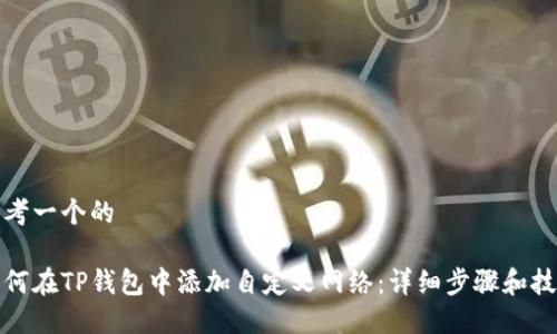 思考一个的

如何在TP钱包中添加自定义网络：详细步骤和技巧