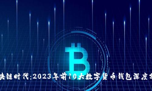 区块链时代：2023年前10大数字货币钱包深度分析
