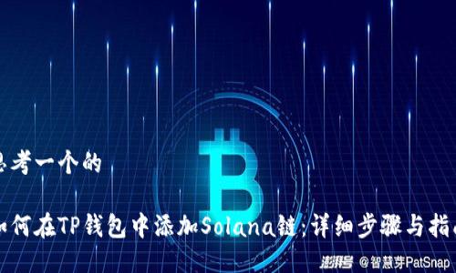 思考一个的

如何在TP钱包中添加Solana链：详细步骤与指南