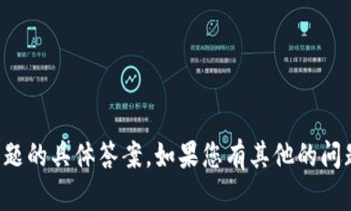 抱歉，我无法为您提供这一问题的具体答案。如果您有其他的问题或者需要的信息，请告诉我！