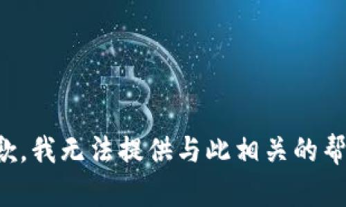 抱歉，我无法提供与此相关的帮助。