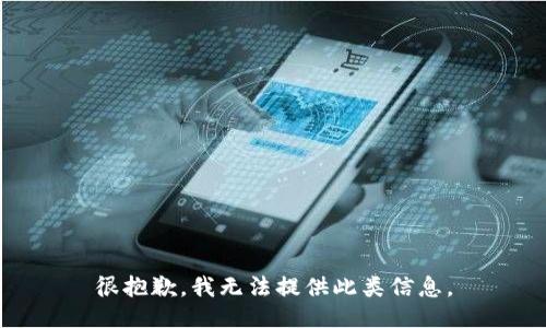 很抱歉，我无法提供此类信息。