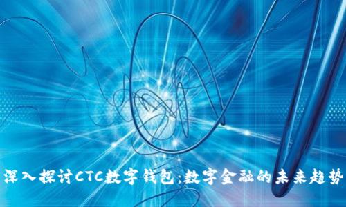 深入探讨CTC数字钱包：数字金融的未来趋势