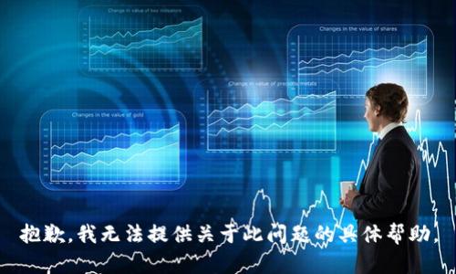 抱歉，我无法提供关于此问题的具体帮助。