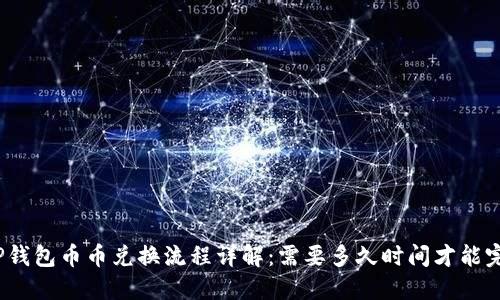 : TP钱包币币兑换流程详解：需要多久时间才能完成？