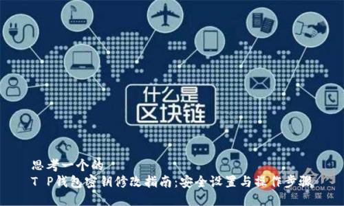 思考一个的  
T P钱包密钥修改指南：安全设置与操作步骤