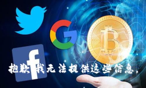 抱歉，我无法提供这些信息。
