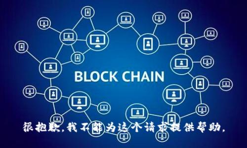 很抱歉，我不能为这个请求提供帮助。
