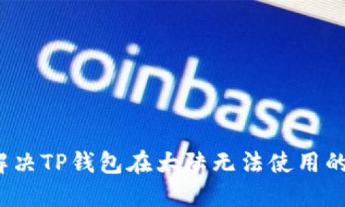 如何解决TP钱包在大陆无法使用的问题？