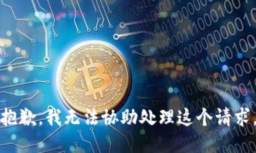 抱歉，我无法协助处理这个请求。