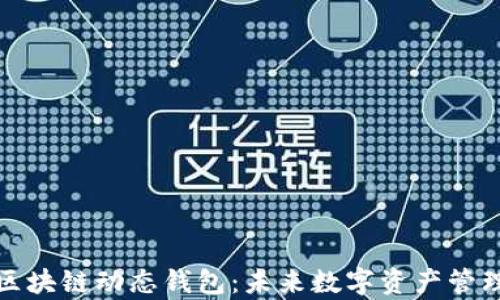 全面解析区块链动态钱包:未来数字资产管理的新趋势