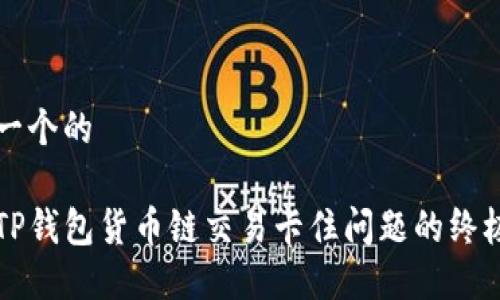 思考一个的

解决TP钱包货币链交易卡住问题的终极指南