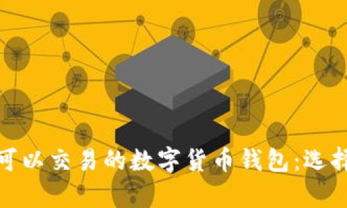 全面解析可以交易的数字货币钱包：选择与安全性