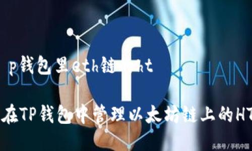 # t p钱包里eth链的ht
如何在TP钱包中管理以太坊链上的HT资产