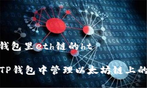 # t p钱包里eth链的ht
如何在TP钱包中管理以太坊链上的HT资产