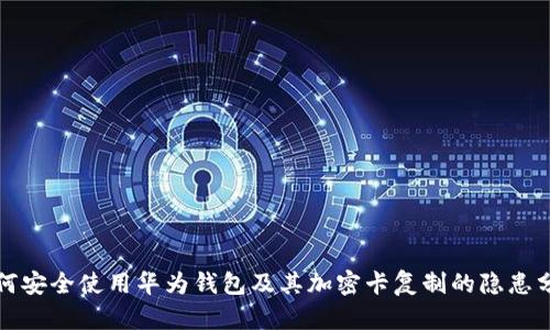如何安全使用华为钱包及其加密卡复制的隐患分析
