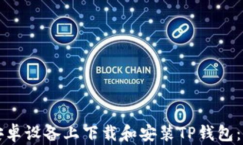
如何在安卓设备上下载和安装TP钱包：详细指南