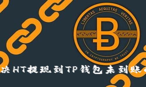 如何解决HT提现到TP钱包未到账的问题？