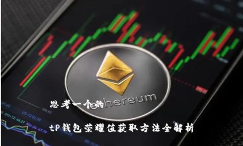 思考一个的

tP钱包荣耀值获取方法全解析