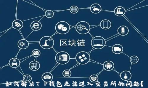 
如何解决T P钱包无法进入交易所的问题？