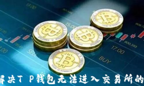 
如何解决T P钱包无法进入交易所的问题？