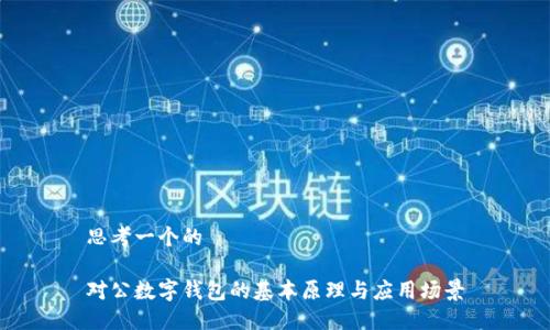思考一个的

对公数字钱包的基本原理与应用场景