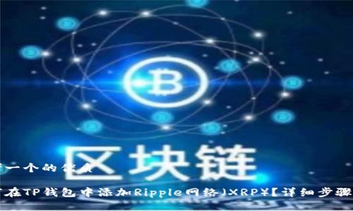 思考一个的优质

如何在TP钱包中添加Ripple网络（XRP）？详细步骤指南