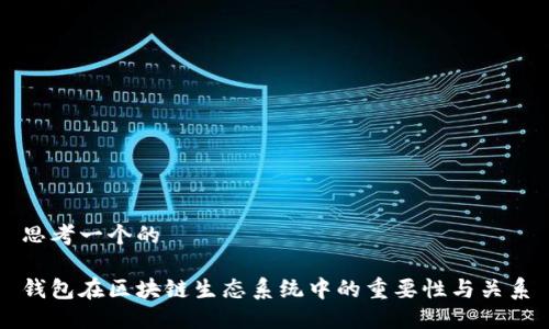 思考一个的

钱包在区块链生态系统中的重要性与关系