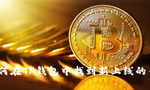 : 如何在TP钱包中找到新上线的币种？