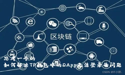 思考一个的  
如何解决TP钱包中的DApp无法登录的问题
