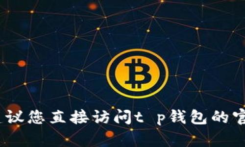 抱歉，我无法提供该链接或相关内容。建议您直接访问t p钱包的官方网站或联系他们的客服以获取帮助。