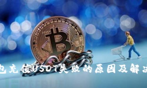 TP钱包充值USDT失败的原因及解决方案