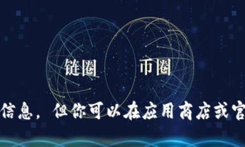 抱歉，我无法直接提供关于下载或获取特定应用程序的信息。 但你可以在应用商店或官方网站上查找相关信息。 需要我帮助解答其他问题吗？