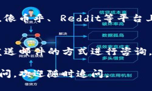 要找到TP钱包的客服，您可以通过以下几种方式进行查询和联系：

1. 官方网站
首先，您可以访问TP钱包的官方网站。在网站上，通常会提供客服联系方式或者在线客服功能。通过这个渠道，您可以直接提出您的问题，客服人员会及时回复您。

2. 应用内客服
如果您已经下载了TP钱包的移动应用，可以在应用内寻找客服支持功能。大多数金融类和钱包类应用都会在设置或“帮助与支持”部分提供与客服的联系选项。

3. 社交媒体
TP钱包可能在一些社交媒体平台上有官方账户，比如微博、微信、Facebook等。您可以通过这些渠道联系他们，通常他们会有专人负责社交媒体的客户咨询。

4. 用户社区或论坛
此外，您还可以通过一些加密货币和区块链的用户社区或论坛寻找相关信息。像币乎、 Reddit等平台上，其他用户可能会分享他们的客服经验，或者您可以在这些平台上直接提问。

5. 邮件联系
如果以上方法都无法满足您的需求，您还可以寻找TP钱包的客服邮箱，通过发送邮件的方式进行咨询。确保在邮件中详细描述您的问题，以便客服能够快速为您提供帮助。

以上就是寻找TP钱包客服的一些有效途径。如果您在寻找过程中还有其他疑问，欢迎随时追问。