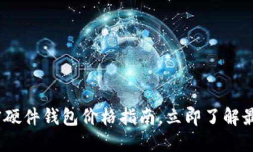 2025必看：加密硬件钱包价格指南，立即了解最适合你的选择！