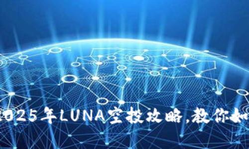 ### 立即领取！2025年LUNA空投攻略，教你如何在TP钱包中操作