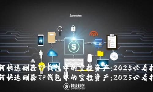 如何快速删除TP钱包中的空投资产：2025必看指南
如何快速删除TP钱包中的空投资产：2025必看指南