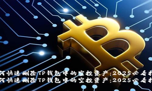 如何快速删除TP钱包中的空投资产：2025必看指南
如何快速删除TP钱包中的空投资产：2025必看指南