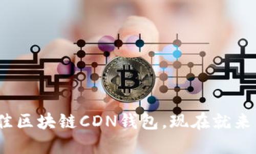 2025必看：如何选择最佳区块链CDN钱包，现在就来了解它们的优势与劣势！