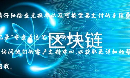 要将TP钱包中的薄饼（通常指的是代币）转换为中文，您可以按照以下步骤进行操作：

1. **打开TP钱包**:
   首先，在您的手机上打开TP钱包应用程序。

2. **切换语言设置**:
   在主界面，找到设置选项。通常，这在“我的”或“个人中心”中。如果您找到“语言”或“语言设置”，您可以在这里选择中文，以便之后的操作界面以中文显示。

3. **查看资产列表**:
   切换到中文后，在主界面上找到“资产”部分。这将显示您钱包中的所有代币，包括薄饼（如果它在您的钱包中）。

4. **换取其他代币**:
   如果您是要将薄饼转换成其他代币，可以点击薄饼，选择“换币”或者类似的选项。在这里，您可以选择将薄饼兑换成其他加密货币，如以太坊、比特币等。

5. **确认交易**:
   输入您想要兑换的数量，并确认交易。在确认之前，请仔细检查兑换率以及可能需要支付的手续费。

6. **完成交易**:
   一旦确认，系统将会执行您的交易，您可以在“交易记录”中查看这笔交易的状态。

若您在操作中遇到问题，建议查阅TP钱包的官方文档或访问他们的客户支持中心，以获取更详细的帮助。

希望这些信息能帮到您！如果您还有其他问题，请随时问我。