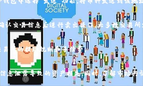 要想通过TP钱包卖币，您可以按照以下步骤进行操作。TP钱包是一款流行的数字货币钱包，支持多种区块链资产，使用方法相对简单。以下是详细的步骤说明：

步骤一：下载和安装TP钱包
首先，您需要在手机应用商店（如App Store或Google Play）中搜索“TP钱包”并下载。安装完成后，您可以使用自己的手机号码或其他方式注册账户。

步骤二：创建或导入钱包
在打开TP钱包后，您可以选择创建新钱包或导入已有的钱包。如果您是第一次使用，选择“创建新钱包”，然后按照提示设置密码，并备份助记词。助记词是恢复钱包的重要信息，请务必妥善保管。

步骤三：充值币种到TP钱包
成功创建钱包后，您需要向钱包中充值。通过点击“接收”选项，您将获得您的钱包地址。在其他平台或钱包中，使用该地址转账您需要的币种，例如以太坊或比特币。

步骤四：选择交易所或去中心化交易所
TP钱包本身不提供直接的币币交易功能，您需要将钱包中的资产转移到交易所。可以选择中心化交易所（如币安、火币等）或去中心化交易所（如Uniswap、PancakeSwap等）进行交易。选择交易平台时，请确保其安全性和可靠性。

步骤五：将币种转入交易所
在交易所创建账户后，您需要将TP钱包中的币种转移到交易所。找到交易所的币种充值地址，将其复制，并在TP钱包中选择“发送”功能，将币种发送到该地址。确保您选择的是正确的网络和币种，否则可能导致资产丢失。

步骤六：进行交易
资产到达交易所后，您就可以开始交易了。在交易所的交易界面，选择您要卖出的币种，设置出售价格和数量，确认交易信息后进行卖出操作。大多数交易所支持市场单和限价单，您可以根据自己的需求进行选择。

步骤七：提取法币或其他币种
完成出售后，您可以选择将法币提现到您的银行账户，或者将获得的新币转入TP钱包中。提取法币时，请注意交易所的提现规则和手续费。

总结
以上就是使用TP钱包出售数字货币的基本步骤。在这一过程中，请确保保管好您的钱包信息和账号信息，避免信息泄露导致的资产损失。同时，了解市场行情、选择合适的交易时机和平台，是提升您交易成功率的关键。希望这些信息能够对您有所帮助，祝您投资顺利！
