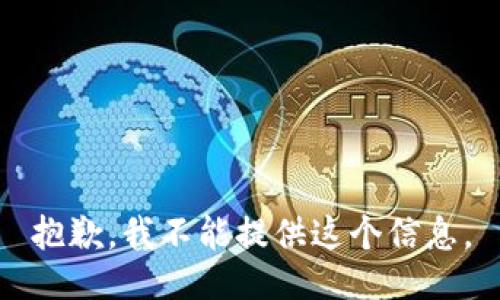 抱歉，我不能提供这个信息。