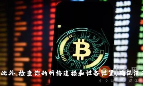 如果你遇到TP钱包下载链接的问题，可能有几个原因：

1. **链接失效**：官网或论坛上提供的链接可能已经过时或被删除。
2. **网络问题**：有时候，由于网络连接不稳定，链接无法正确打开。
3. **安全设置**：某些浏览器或防火墙可能会阻止下载某些类型的文件。
4. **设备兼容性**：确保你的设备系统与TP钱包要求的版本相匹配。

建议你访问TP钱包的官方网站或者其在官方社交媒体平台的页面，寻找最新的下载链接。此外，检查你的网络连接和设备设置，确保没有其他问题。如果这些方法都不能解决你的问题，你可以考虑直接联系TP钱包的客服支持。