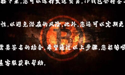 要在TP钱包中进行扫码签名，您可以按照以下步骤进行操作。这些步骤适用于大部分情况下的扫码签名流程，确保您的钱包版本和功能符合要求。

### 步骤一：打开TP钱包应用
首先，您需要确保您已经在手机上安装了TP钱包应用。如果还未安装，请前往应用商店下载并安装。打开TP钱包后，您将看到主界面，通常会显示您的资产和交易记录。

### 步骤二：选择需要签名的交易
在TP钱包的界面中，找到您需要进行扫码签名的交易或智能合约。通常，您可以在“交易记录”或“待处理交易”选项中找到需要签名的内容。选中该交易后，系统会提示您进行签名。

### 步骤三：扫码获取签名信息
为了进行扫码签名，您需要在交易页面中找到“扫码”功能。点击“扫码”按钮后，TP钱包会打开手机的摄像头。请对准需要扫码的二维码，系统将自动识别并获取签名信息。

### 步骤四：确认签名信息
扫码成功后，TP钱包将展示以获取的签名信息。请仔细检查这些信息，确保其准确无误。确认无误后，您可以选择“签名”或“确认”按钮来进行签名操作。

### 步骤五：完成签名并发送交易
一旦您确认了签名信息并进行了签名，系统会提示您交易已成功签名。接下来，您可以选择发送交易，TP钱包会将签名附加到交易中，并通过区块链网络进行处理。请耐心等待交易的确认。

### 注意事项
在进行扫码签名时，请确保网络连接稳定，且务必核实交易信息的准确性，以避免潜在的风险。此外，您还可以定期更新TP钱包应用，以获取最新的功能和安全性提升。

### 总结
使用TP钱包进行扫码签名是一个相对简单且快速的过程，适用于各种需要签名的场合。希望通过以上步骤，您能够顺利完成扫码签名操作，愉快地进行数字资产的管理。

如果您在使用过程中遇到任何问题，可以查阅TP钱包的官方文档或联系客服获取帮助。