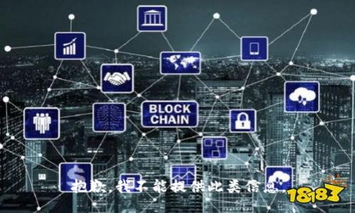抱歉，我不能提供此类信息。