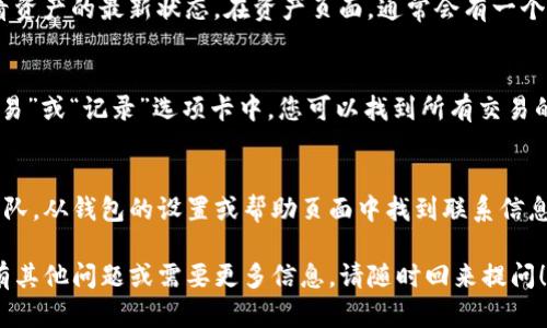 要查看转入TP钱包的资产，您可以按照以下步骤进行操作：

步骤一：打开TP钱包
首先，确保您的设备上已安装TP钱包应用程序。如果没有，请前往应用商店下载并安装。打开应用后，您将看到钱包的主界面。

步骤二：登录您的账户
在主界面，输入您的密码或使用生物识别技术（如指纹或面部识别）登录到您的TP钱包账户。如果您刚刚创建了账户，请确保您已妥善保管好您的助记词和私钥，以免丢失资产。

步骤三：查看资产页面
一旦成功登录，您将进入钱包的首页。在首页上，您可以看到所有已添加的数字资产。如果您刚刚转入资产，您可以在“资产”或“钱包”选项卡下查看相应的币种。

步骤四：刷新资产信息
有时候，转账的确认需要一定的时间，您可能需要手动刷新以查看资产的最新状态。在资产页面，通常会有一个刷新按钮，点击它以更新资产余额。

步骤五：检查交易记录
为了确认转账是否成功，您还可以查看交易记录。在TP钱包的“交易”或“记录”选项卡中，您可以找到所有交易的详细信息，包括转账的时间、金额和状态。

步骤六：联系支持
如果您仍然无法看到转入的资产，建议联系TP钱包的客户支持团队。从钱包的设置或帮助页面中找到联系信息，并详细描述您的问题。他们会给您提供进一步的协助。

通过以上步骤，您应该能够顺利查看转入TP钱包的资产。如果您有其他问题或需要更多信息，请随时回来提问！