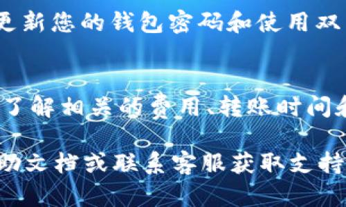 要将GoGe币转入TP钱包，您可以按照以下步骤进行操作。请确保您的钱包应用已更新到最新版本，并且您拥有GoGe币和TP钱包的相关信息。

第1步：准备工作
在开始之前，请确保您已下载并安装TP钱包，并注册了账户。同时，如果您还没有GoGe币，请前往相应的交易所购买。确认您的GoGe币已经进入您的钱包或者交易所账户中，以便接下来的操作。

第2步：获取TP钱包的接收地址
打开您的TP钱包应用，进入主界面，找到“接收”或“收款”的选项。点击后，您会看到您的TP钱包地址，这通常是一个以字母和数字组合而成的字符串。您可以复制这个地址，或者通过二维码扫描功能进行扫描。

第3步：从交易所转账GoGe币
如果您的GoGe币在交易所，您需要登录相关交易所的账户。在充值或提现选项中，选择“提现”，并粘贴您在TP钱包中复制的接收地址。随后选择提现的数量，并确认相关交易信息。请务必核对接收地址，确保没有错误，因为一旦转账执行，资金将无法找回。

第4步：确认转账并等待处理
提交提现请求后，您可能需要进行额外的身份验证。例如，交易所可能会发送验证码到您的邮箱或手机，请依照指示完成。提交后，请耐心等待，资金通常会在几分钟到几个小时内转入您的TP钱包。一旦资金到账，您可以在TP钱包的余额中查看到GoGe币。

第5步：确保资金安全
完成转账后，建议您仔细检查TP钱包中的余额，并确保所有信息都正确无误。此外，为了保护您的数字资产，定期更新您的钱包密码和使用双重身份认证是个好习惯。这样可以最大限度地降低风险。

总结
将GoGe币转入TP钱包并不是一项复杂的任务，但在操作过程中，一定要保持警惕，确保每一步都准确无误。同时，了解相关的费用、转账时间和安全措施也是非常重要的。通过此次操作，您将能够轻松地在TP钱包中管理和使用您的GoGe币。

希望这些步骤能够帮助您顺利完成GoGe币的转入。如果您在操作过程中遇到任何问题，可以随时查阅相关的帮助文档或联系客服获取支持。