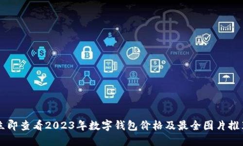 立即查看2023年数字钱包价格及最全图片推荐