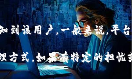 在使用 Telegram 或者类似的社交平台时，观察某个用户的钱包信息（例如加密货币钱包）通常不会直接通知到该用户。一般来说，平台并不会显式地提供此类观察行为的通知功能。然而，用户的隐私保护程度和通知机制可能因平台的设置而异。

如需更详细的信息，还请参考该社交平台的隐私政策或用户协议，以得知相关的隐私保护措施和用户数据处理方式。如果有特定的担忧或需要了解更具体的情境，可以进一步询问。
